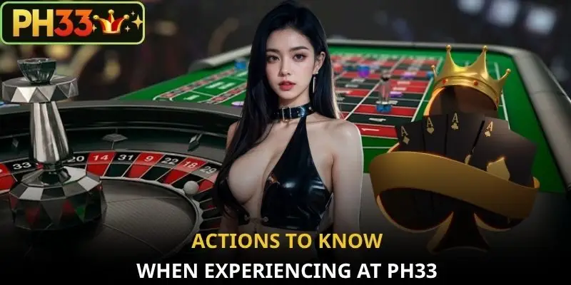 Actions to know when experiencing at PH33