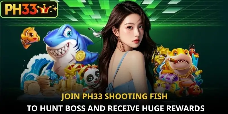 Join PH33 Shooting Fish to hunt boss and receive huge rewards